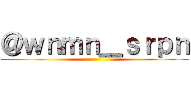 ＠ｗｎｍｎ＿ｓｒｐｎ ()