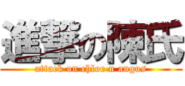 進撃の陳氏 (attack on chloe n angus)