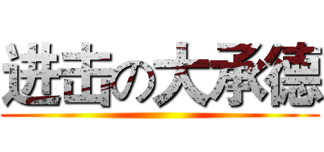 进击の大承德 ()