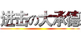 进击の大承德 ()