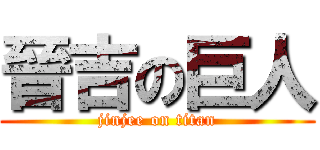 晉吉の巨人 (jinjee on titan)