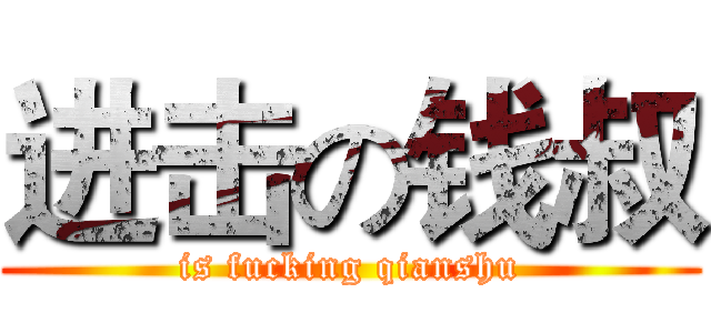 进击の钱叔 (is fucking qianshu)