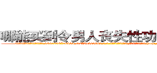 哪能买到令男人丧失性功能的药物 (哪能买到令男人丧失性功能的药物【电-186x2687x6963-Q278180069元-吉-药-业】我们做的是长期生意,靠的是老客户长期支持 http://sngk.net/hDUxEw
)