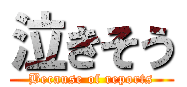 泣きそう (Because of reports)