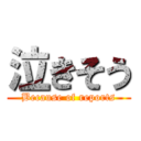 泣きそう (Because of reports)