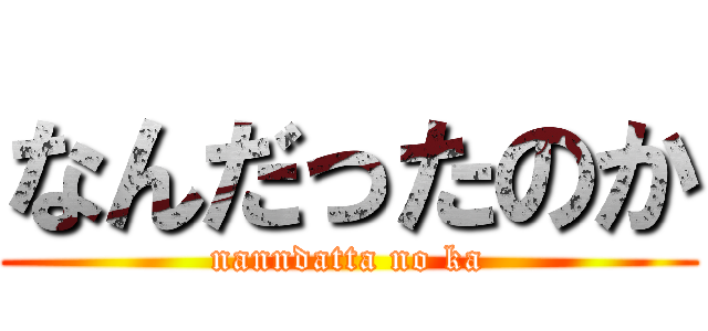 なんだったのか (nanndatta no ka)