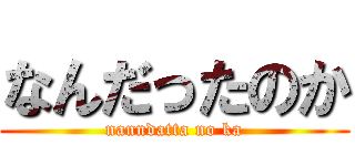 なんだったのか (nanndatta no ka)