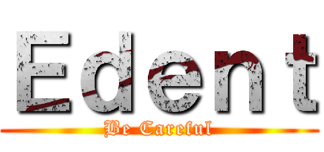 Ｅｄｅｎｔ (Be Careful)