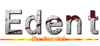 Ｅｄｅｎｔ (Be Careful)