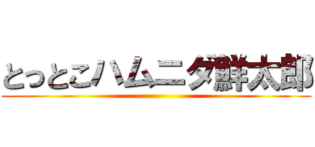 とっとこハムニダ鮮太郎 ()