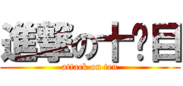 進撃の十笩目 (attack on ten)