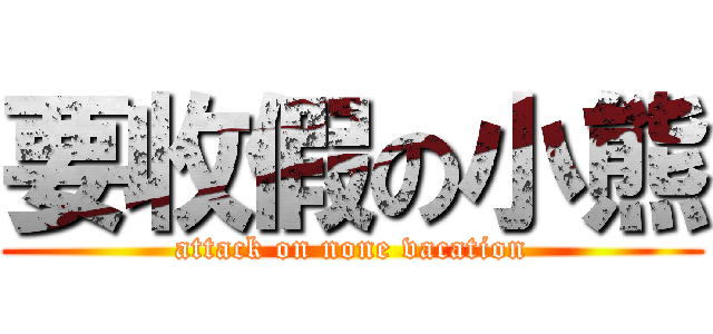 要收假の小熊 (attack on none vacation)
