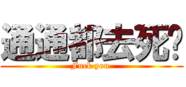 通通都去死吧 (Fuck you )