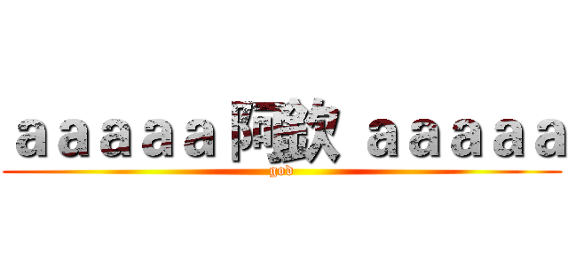 ａａａａａ 阿欽 ａａａａａ (god)