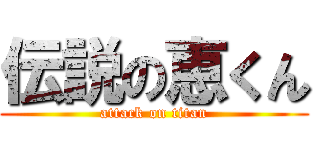 伝説の恵くん (attack on titan)