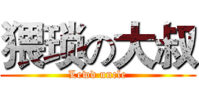 猥琐の大叔 (Lewd uncle)