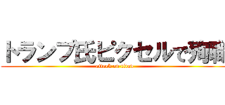 トランプ氏ピクセルで殉職 (attack on titan)