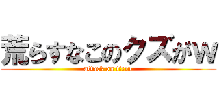 荒らすなこのクズがｗ (attack on titan)