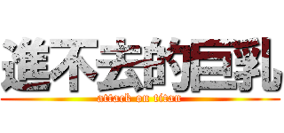 進不去的巨乳 (attack on titan)