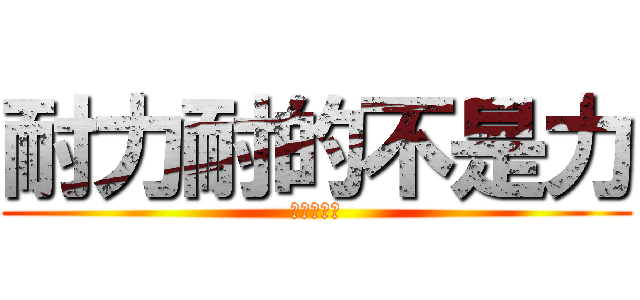 耐力耐的不是力 (耐的是寂寞)