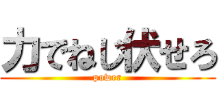 力でねじ伏せろ (power)