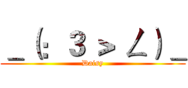 ＿（：３ ＞ ㄥ）＿ (Daisy)