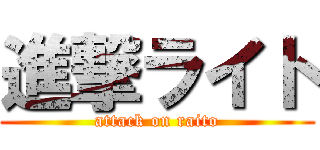進撃ライト (attack on raito)