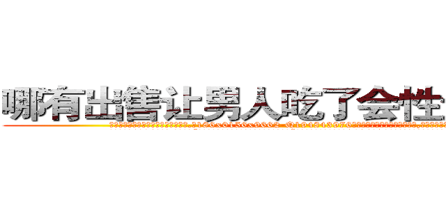 哪有出售让男人吃了会性无能的药 (哪有出售让男人吃了会性无能的药【电.话186x0156x9662-Q194843976林氏药业】我们做的是长期生意,靠的是老客户长期支持
参考消息网2月20日报道 韩媒称，“剩女多、离婚率高的城市，房价一定会上涨。”这是中国经济学家金岩石2016年12月参加在上海举行的房地产相关论坛时说的话。
)