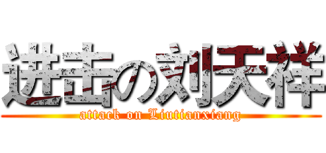 进击の刘天祥 (attack on Liutianxiang)