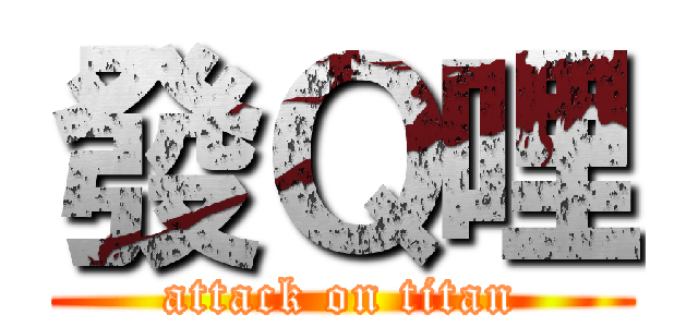 發Ｑ哩 (attack on titan)