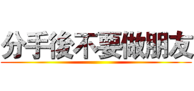 分手後不要做朋友 ()