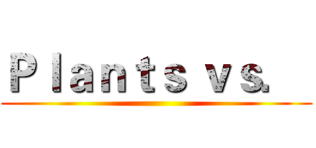 Ｐｌａｎｔｓ ｖｓ．  ()