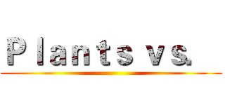 Ｐｌａｎｔｓ ｖｓ．  ()