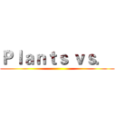 Ｐｌａｎｔｓ ｖｓ．  ()