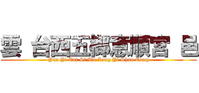 雲 台西五榔意順宮 邑 (Yun Yi Tai Si Wu Lang Yi Shun Tang)