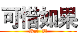 可惜如果 (But  If)