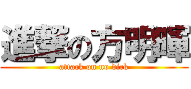 進撃の方明暉 (attack on no dick)