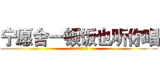 宁愿舍一顿饭也听你唱 (宁愿舍一世魂也陪你闯)