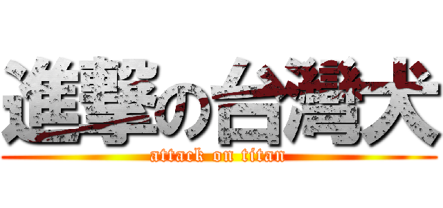 進撃の台灣犬 (attack on titan)