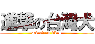 進撃の台灣犬 (attack on titan)