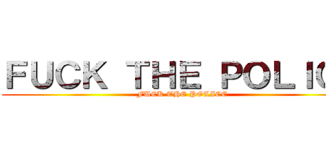 ＦＵＣＫ ＴＨＥ ＰＯＬＩＣＥ (FUCK THE POLICE)