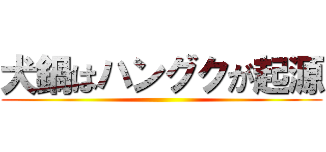 犬鍋はハングクが起源 ()