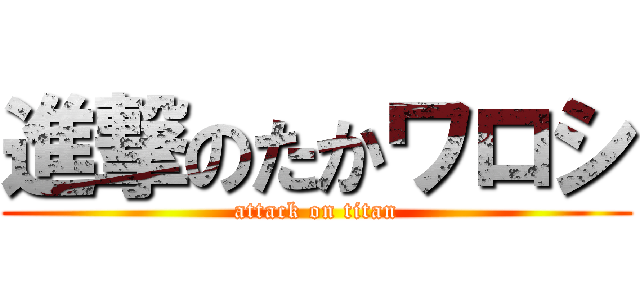 進撃のたかワロシ (attack on titan)