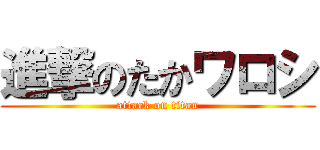 進撃のたかワロシ (attack on titan)