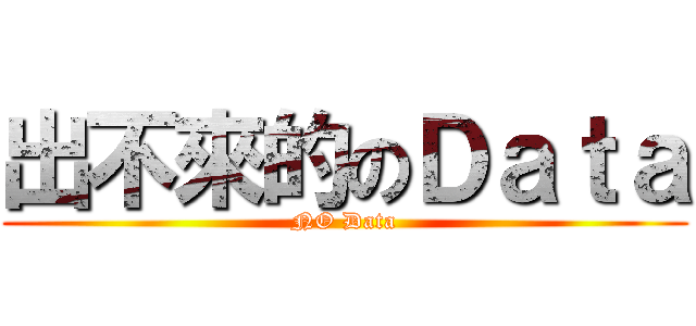 出不來的のＤａｔａ (NO Data)