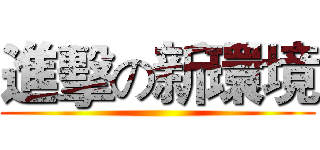 進擊の新環境 ()
