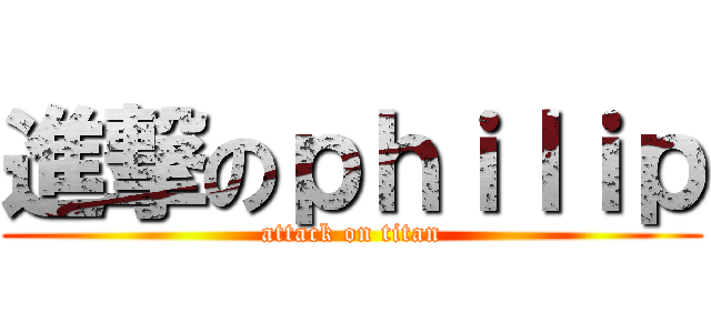 進撃のｐｈｉｌｉｐ (attack on titan)