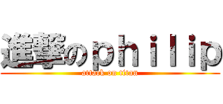 進撃のｐｈｉｌｉｐ (attack on titan)