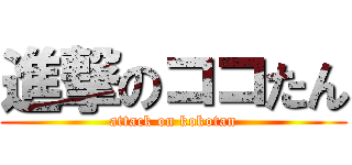 進撃のココたん (attack on kokotan)