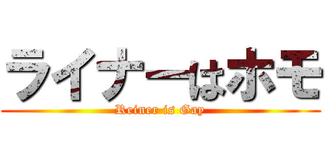 ライナーはホモ (Reiner is Gay)